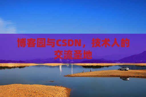 博客园与CSDN,技术人的交流圣地